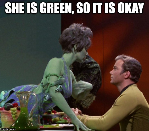 SHE IS GREEN, SO IT IS OKAY | image tagged in captain kirk | made w/ Imgflip meme maker