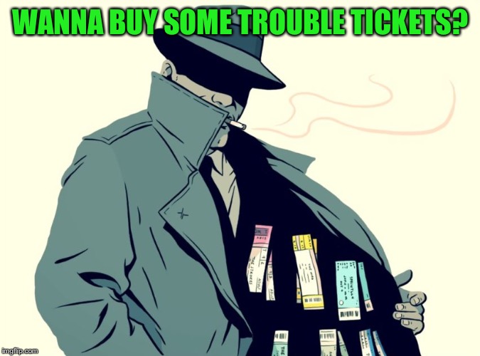 scalper | WANNA BUY SOME TROUBLE TICKETS? | image tagged in scalper | made w/ Imgflip meme maker