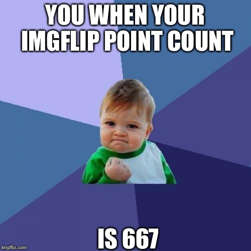 Success Kid | YOU WHEN YOUR IMGFLIP POINT COUNT; IS 667 | image tagged in memes,success kid | made w/ Imgflip meme maker