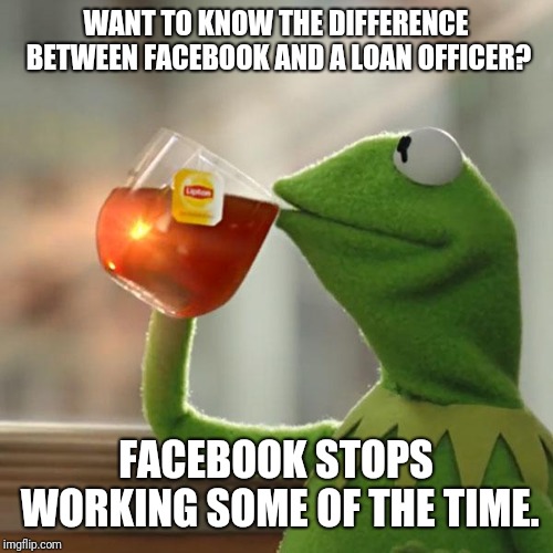 Loan officer | WANT TO KNOW THE DIFFERENCE BETWEEN FACEBOOK AND A LOAN OFFICER? FACEBOOK STOPS WORKING SOME OF THE TIME. | image tagged in memes,but thats none of my business,kermit the frog | made w/ Imgflip meme maker