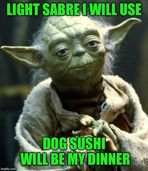 Star Wars Yoda Meme | LIGHT SABRE I WILL USE DOG SUSHI WILL BE MY DINNER | image tagged in memes,star wars yoda | made w/ Imgflip meme maker