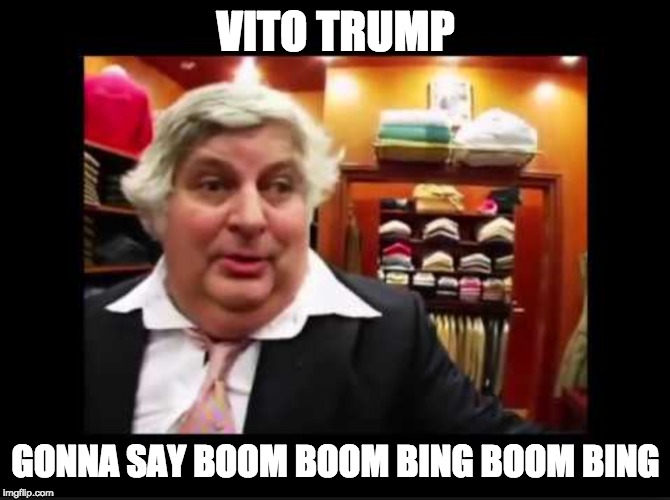 VITO TRUMP; GONNA SAY BOOM BOOM BING BOOM BING | image tagged in trump,donald trump,politics | made w/ Imgflip meme maker