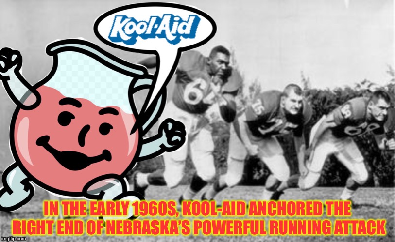 Kool-Aid throughout history | IN THE EARLY 1960S, KOOL-AID ANCHORED THE RIGHT END OF NEBRASKA’S POWERFUL RUNNING ATTACK | image tagged in memes,kool-aid,kool-aid throughout history,kool aid man | made w/ Imgflip meme maker
