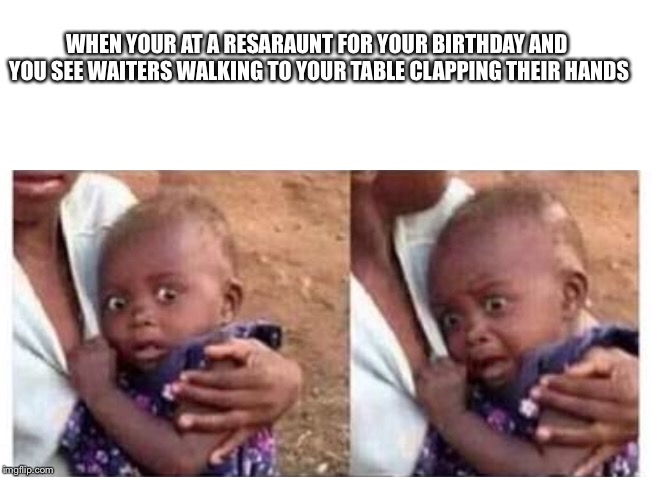 NOOOOO GOD PLEASE NOOOOOOOO | WHEN YOUR AT A RESARAUNT FOR YOUR BIRTHDAY AND YOU SEE WAITERS WALKING TO YOUR TABLE CLAPPING THEIR HANDS | image tagged in no god no god please no | made w/ Imgflip meme maker