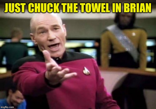 Picard Wtf Meme | JUST CHUCK THE TOWEL IN BRIAN | image tagged in memes,picard wtf | made w/ Imgflip meme maker