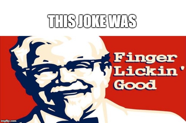Finger Lickin Good | THIS JOKE WAS | image tagged in finger lickin good | made w/ Imgflip meme maker