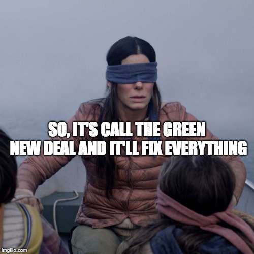 Another Day in the Life of the Ideologically Subverted | SO, IT'S CALL THE GREEN NEW DEAL AND IT'LL FIX EVERYTHING | image tagged in memes,ideological subversion,communist socialist,aoc,maga,trump 2020 | made w/ Imgflip meme maker