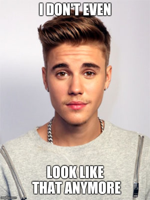 Justin Bieber | I DON'T EVEN LOOK LIKE THAT ANYMORE | image tagged in justin bieber | made w/ Imgflip meme maker