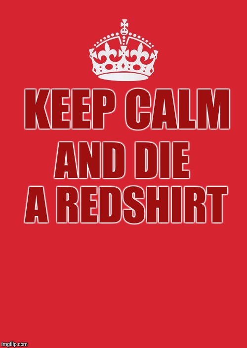 Be Loud! Be Proud!  | KEEP CALM; AND DIE A REDSHIRT | image tagged in memes,keep calm and carry on red,redshirts,star trek red shirts | made w/ Imgflip meme maker