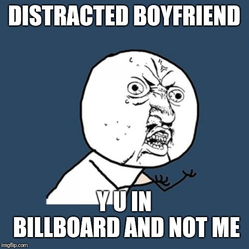 Y isn't the Y U NO guy in a billboard yet?! | DISTRACTED BOYFRIEND; Y U IN BILLBOARD AND NOT ME | image tagged in memes,y u no,distracted boyfriend | made w/ Imgflip meme maker
