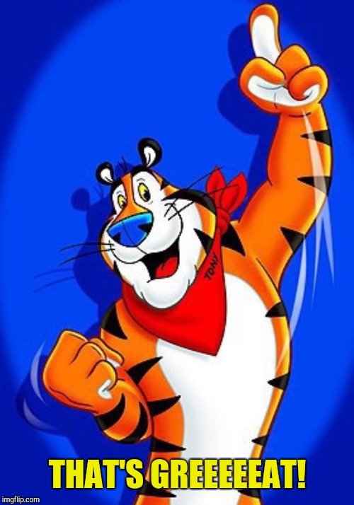 Tony the tiger | THAT'S GREEEEEAT! | image tagged in tony the tiger | made w/ Imgflip meme maker