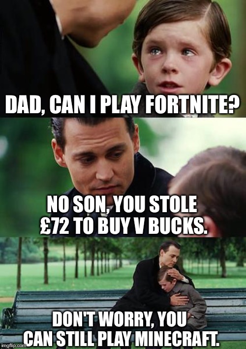 Finding Neverland | DAD, CAN I PLAY FORTNITE? NO SON, YOU STOLE £72 TO BUY V BUCKS. DON'T WORRY, YOU CAN STILL PLAY MINECRAFT. | image tagged in memes,finding neverland | made w/ Imgflip meme maker
