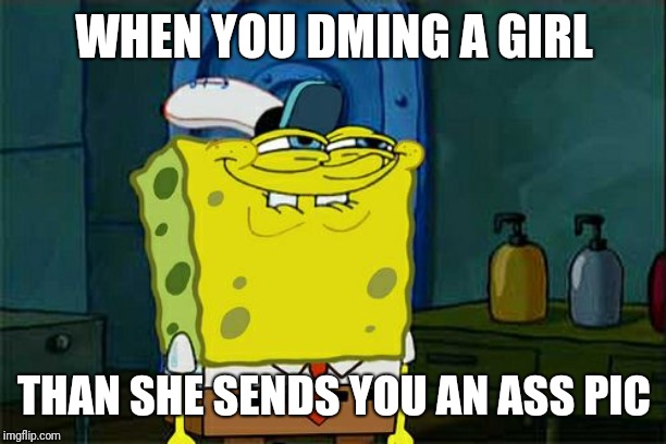 Don't You Squidward Meme | WHEN YOU DMING A GIRL; THAN SHE SENDS YOU AN ASS PIC | image tagged in memes,dont you squidward | made w/ Imgflip meme maker