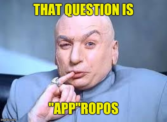 dr evil pinky | THAT QUESTION IS "APP"ROPOS | image tagged in dr evil pinky | made w/ Imgflip meme maker