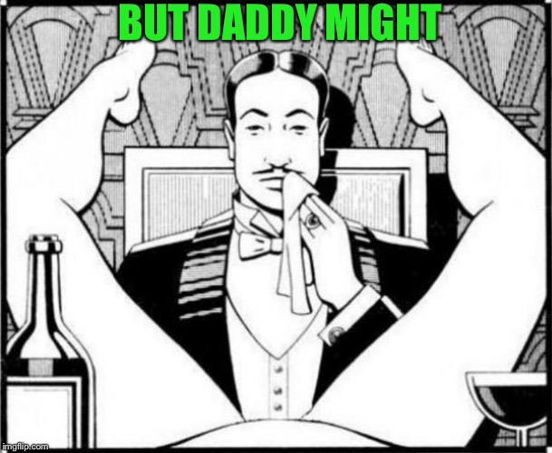 eating pussy | BUT DADDY MIGHT | image tagged in eating pussy | made w/ Imgflip meme maker