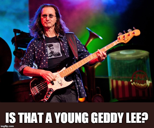 Geddy Lee | IS THAT A YOUNG GEDDY LEE? | image tagged in geddy lee | made w/ Imgflip meme maker