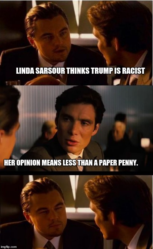 Democrats can't be racist, repeat until you believe  | LINDA SARSOUR THINKS TRUMP IS RACIST; HER OPINION MEANS LESS THAN A PAPER PENNY. | image tagged in memes,inception,linda sarsour,anti-semite and a racist | made w/ Imgflip meme maker