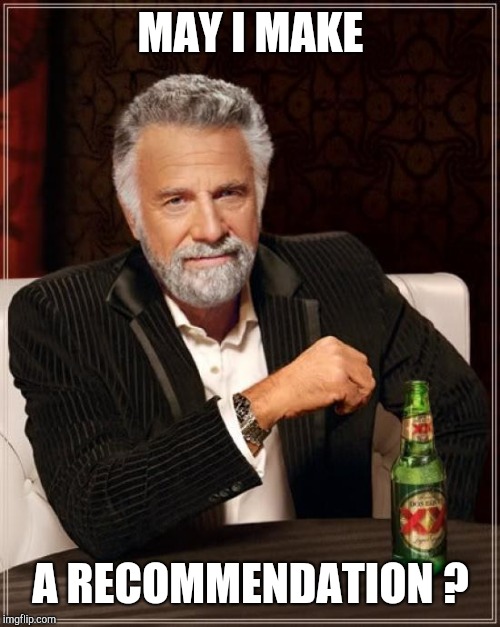 The Most Interesting Man In The World Meme | MAY I MAKE A RECOMMENDATION ? | image tagged in memes,the most interesting man in the world | made w/ Imgflip meme maker