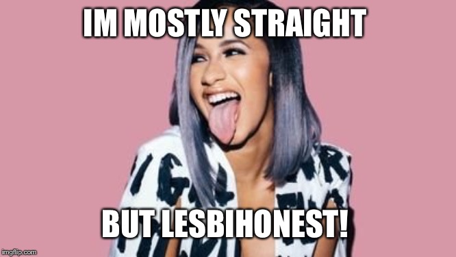 Cardi B | IM MOSTLY STRAIGHT; BUT LESBIHONEST! | image tagged in cardi b | made w/ Imgflip meme maker