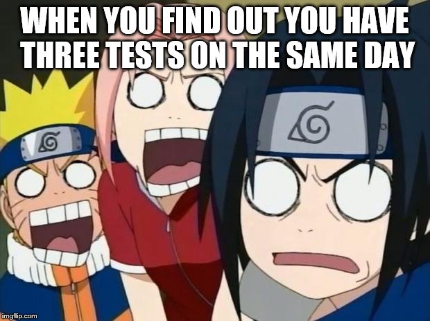 naruto gang | WHEN YOU FIND OUT YOU HAVE THREE TESTS ON THE SAME DAY | image tagged in naruto gang | made w/ Imgflip meme maker