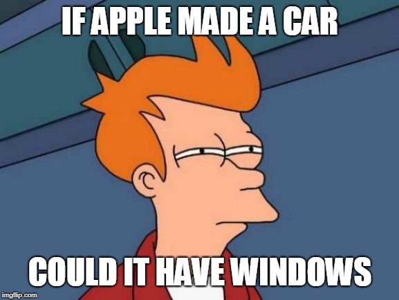 Futurama Fry | IF APPLE MADE A CAR; COULD IT HAVE WINDOWS | image tagged in memes,futurama fry | made w/ Imgflip meme maker