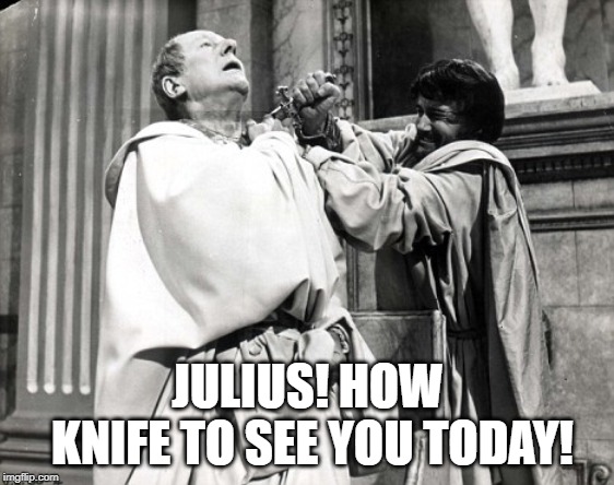 Beware the Ides of March | JULIUS! HOW KNIFE TO SEE YOU TODAY! | image tagged in caesar salad | made w/ Imgflip meme maker