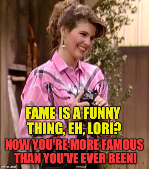 Smile, Lori Loughlin | FAME IS A FUNNY THING, EH, LORI? NOW YOU'RE MORE FAMOUS THAN YOU'VE EVER BEEN! | image tagged in lori loughlin staged photos | made w/ Imgflip meme maker