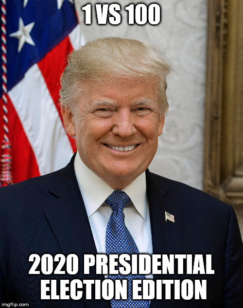 1 VS 100 | 1 VS 100; 2020 PRESIDENTIAL ELECTION EDITION | image tagged in politics,trump,2020 | made w/ Imgflip meme maker