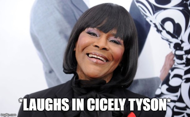 *LAUGHS IN CICELY TYSON* | image tagged in cicely tyson,black don't crack,queen | made w/ Imgflip meme maker