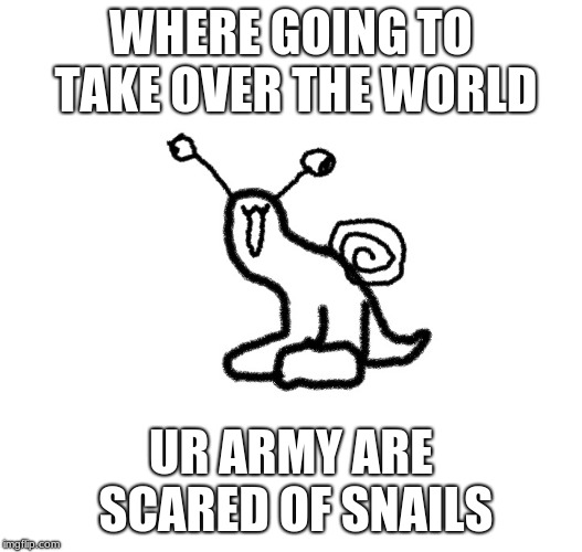 SnailArmy | WHERE GOING TO TAKE OVER THE WORLD; UR ARMY ARE SCARED OF SNAILS | image tagged in snail,army | made w/ Imgflip meme maker