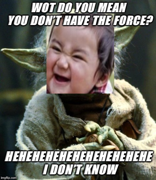 Star Wars Yoda | WOT DO YOU MEAN YOU DON’T HAVE THE FORCE? HEHEHEHEHEHEHEHEHEHEHE I DON’T KNOW | image tagged in memes,star wars yoda | made w/ Imgflip meme maker