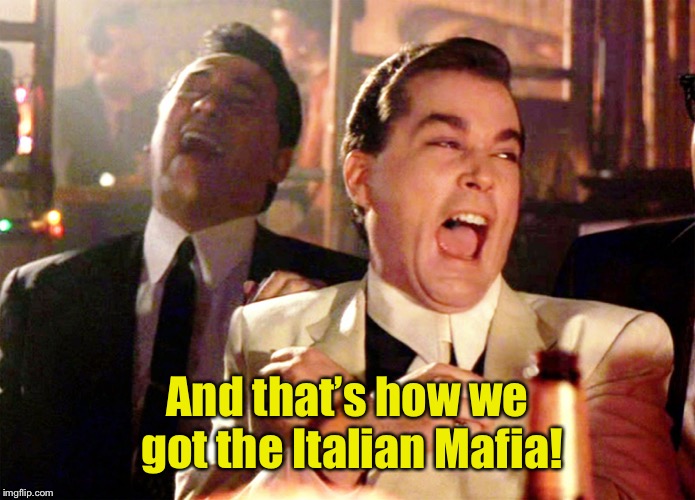 Good Fellas Hilarious Meme | And that’s how we got the Italian Mafia! | image tagged in memes,good fellas hilarious | made w/ Imgflip meme maker