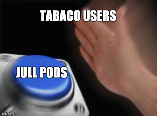 Blank Nut Button | TABACO USERS; JULL PODS | image tagged in memes,blank nut button | made w/ Imgflip meme maker