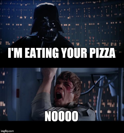 Star Wars No Meme | I'M EATING YOUR PIZZA; NOOOO | image tagged in memes,star wars no | made w/ Imgflip meme maker