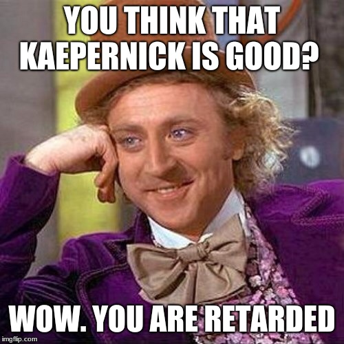 So Mike, I understand you know everything sport... Please remind | YOU THINK THAT KAEPERNICK IS GOOD? WOW. YOU ARE RETARDED | image tagged in so mike i understand you know everything sport please remind | made w/ Imgflip meme maker