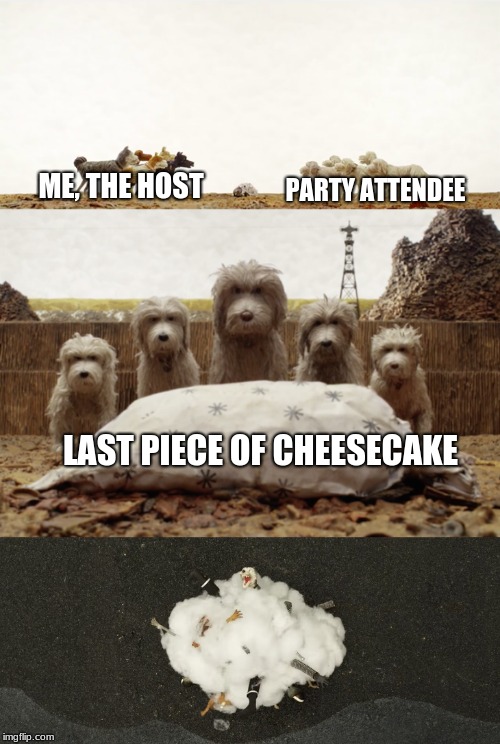 Dog Fight (This will become a new meme template!) | ME, THE HOST; PARTY ATTENDEE; LAST PIECE OF CHEESECAKE | image tagged in isle of dogs,dogs,dog fight,fight | made w/ Imgflip meme maker
