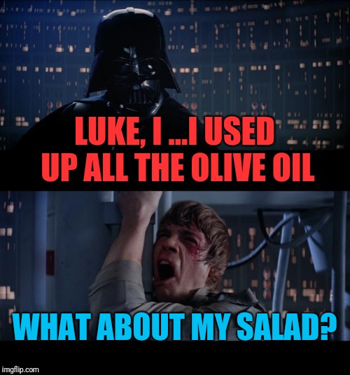 Star Wars No Meme | LUKE, I ...I USED UP ALL THE OLIVE OIL WHAT ABOUT MY SALAD? | image tagged in memes,star wars no | made w/ Imgflip meme maker
