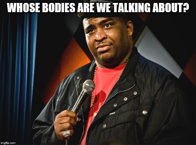 WHOSE BODIES ARE WE TALKING ABOUT? | made w/ Imgflip meme maker