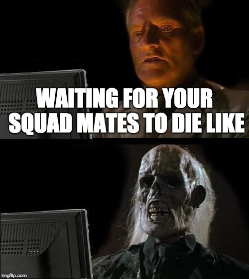 I'll Just Wait Here Meme | WAITING FOR YOUR SQUAD MATES TO DIE LIKE | image tagged in memes,ill just wait here | made w/ Imgflip meme maker
