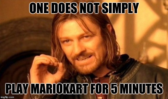 One Does Not Simply Meme | ONE DOES NOT SIMPLY; PLAY MARIOKART FOR 5 MINUTES | image tagged in memes,one does not simply | made w/ Imgflip meme maker