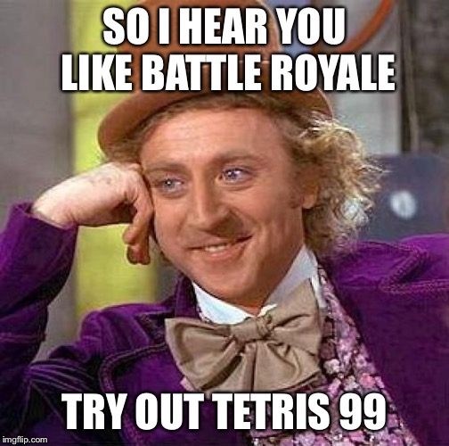 Creepy Condescending Wonka | SO I HEAR YOU LIKE BATTLE ROYALE; TRY OUT TETRIS 99 | image tagged in memes,creepy condescending wonka | made w/ Imgflip meme maker