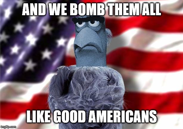 AND WE BOMB THEM ALL LIKE GOOD AMERICANS | made w/ Imgflip meme maker