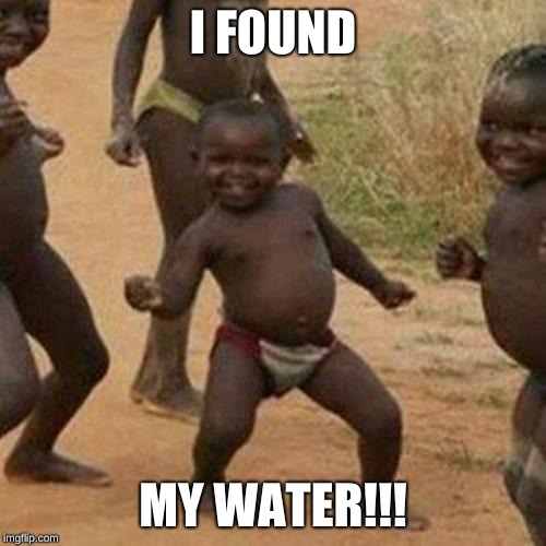 Third World Success Kid | I FOUND; MY WATER!!! | image tagged in memes,third world success kid | made w/ Imgflip meme maker