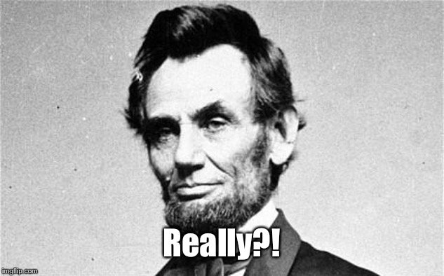 Abraham Lincoln | Really?! | image tagged in abraham lincoln | made w/ Imgflip meme maker