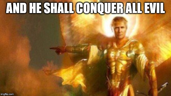 AND HE SHALL CONQUER ALL EVIL | made w/ Imgflip meme maker