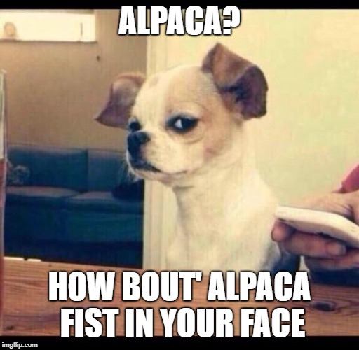 Mad dog | ALPACA? HOW BOUT' ALPACA FIST IN YOUR FACE | image tagged in mad dog | made w/ Imgflip meme maker