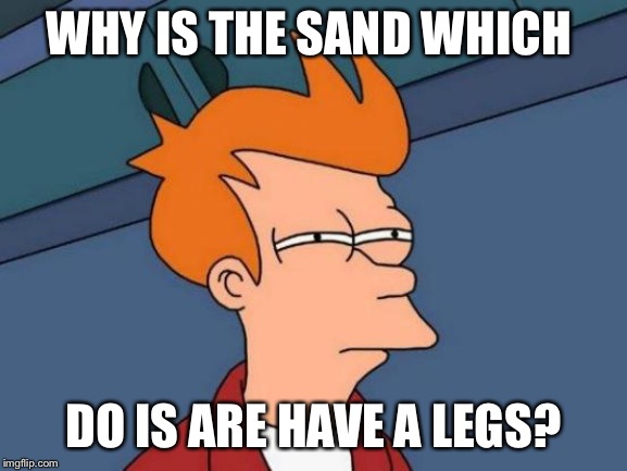 Futurama Fry Meme | WHY IS THE SAND WHICH DO IS ARE HAVE A LEGS? | image tagged in memes,futurama fry | made w/ Imgflip meme maker
