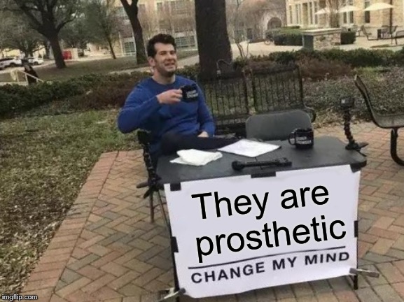 Change My Mind Meme | They are prosthetic | image tagged in memes,change my mind | made w/ Imgflip meme maker