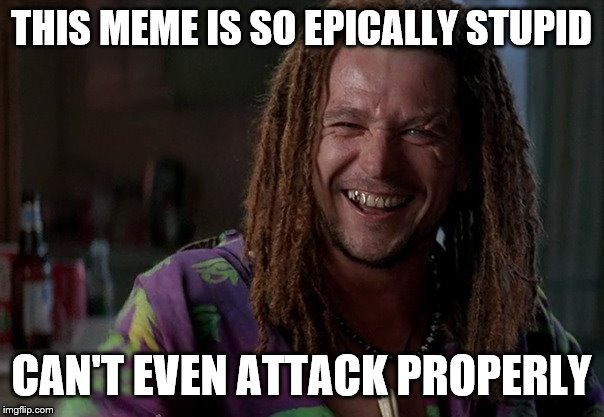 THIS MEME IS SO EPICALLY STUPID CAN'T EVEN ATTACK PROPERLY | made w/ Imgflip meme maker