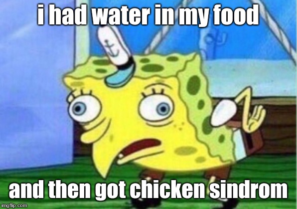 Mocking Spongebob | i had water in my food; and then got chicken syndrome | image tagged in memes,mocking spongebob | made w/ Imgflip meme maker